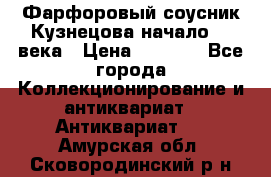 Фарфоровый соусник Кузнецова начало 20 века › Цена ­ 3 500 - Все города Коллекционирование и антиквариат » Антиквариат   . Амурская обл.,Сковородинский р-н